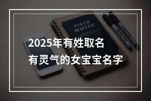 2025年有姓取名有灵气的女宝宝名字