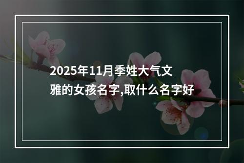 2025年11月季姓大气文雅的女孩名字,取什么名字好
