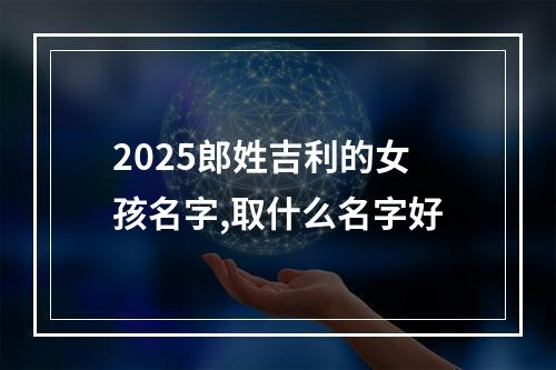 2025郎姓吉利的女孩名字,取什么名字好