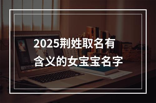 2025荆姓取名有含义的女宝宝名字