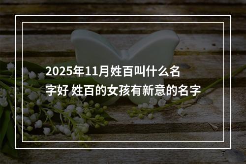 2025年11月姓百叫什么名字好 姓百的女孩有新意的名字