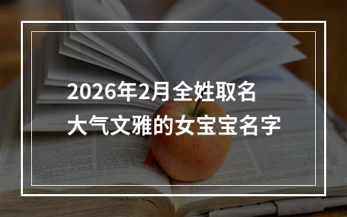 2026年2月全姓取名大气文雅的女宝宝名字