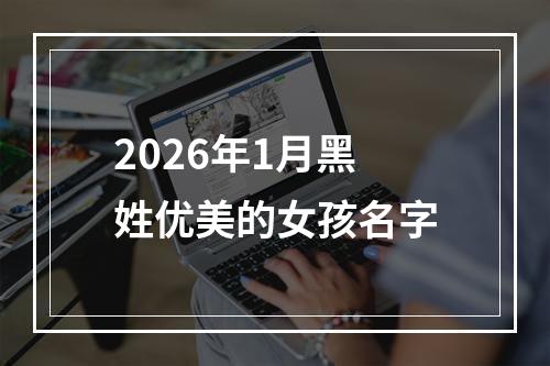 2026年1月黑姓优美的女孩名字