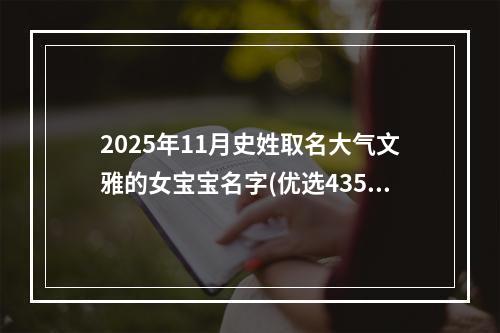 2025年11月史姓取名大气文雅的女宝宝名字(优选435个)