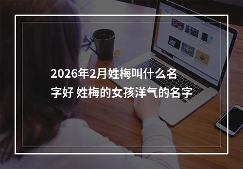 2026年2月姓梅叫什么名字好 姓梅的女孩洋气的名字