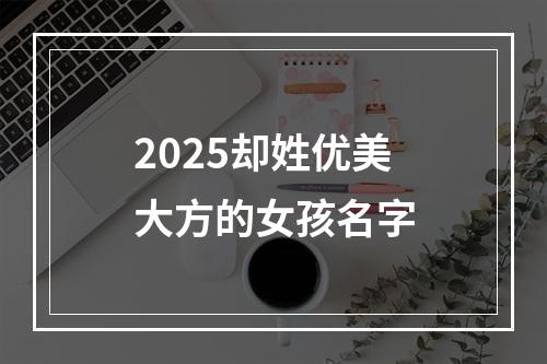 2025却姓优美大方的女孩名字
