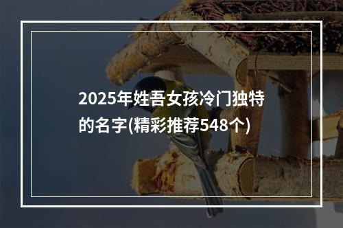 2025年姓吾女孩冷门独特的名字(精彩推荐548个)