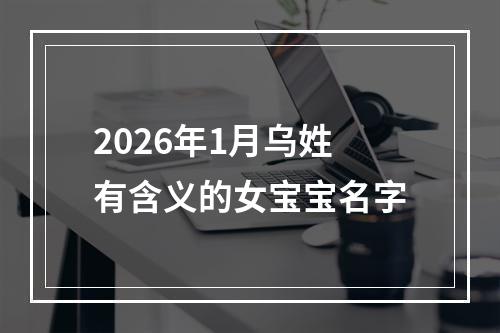 2026年1月乌姓有含义的女宝宝名字