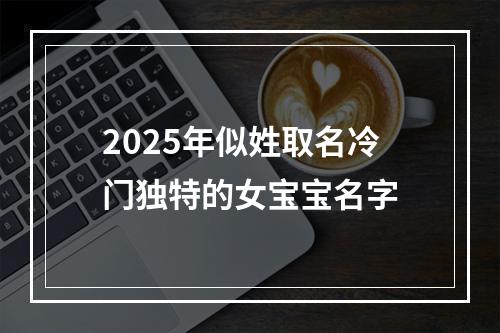 2025年似姓取名冷门独特的女宝宝名字