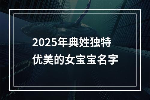 2025年典姓独特优美的女宝宝名字