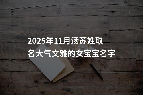 2025年11月汤苏姓取名大气文雅的女宝宝名字