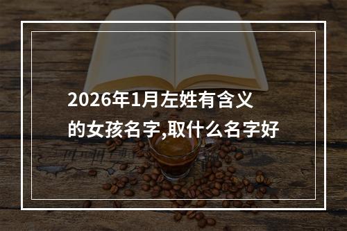 2026年1月左姓有含义的女孩名字,取什么名字好