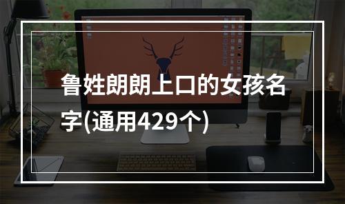 鲁姓朗朗上口的女孩名字(通用429个)