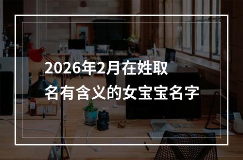 2026年2月在姓取名有含义的女宝宝名字