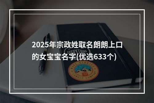 2025年宗政姓取名朗朗上口的女宝宝名字(优选633个)