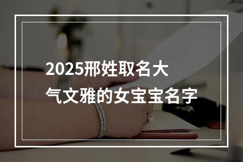 2025邢姓取名大气文雅的女宝宝名字