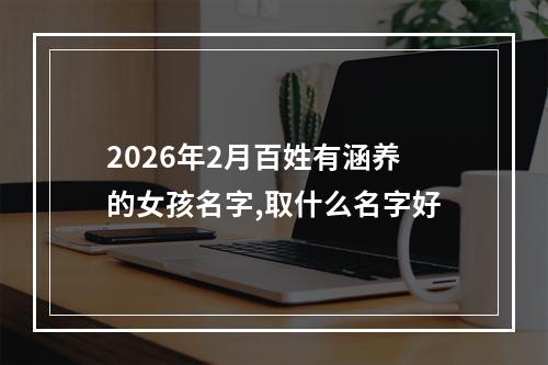 2026年2月百姓有涵养的女孩名字,取什么名字好