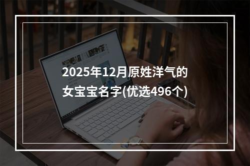 2025年12月原姓洋气的女宝宝名字(优选496个)