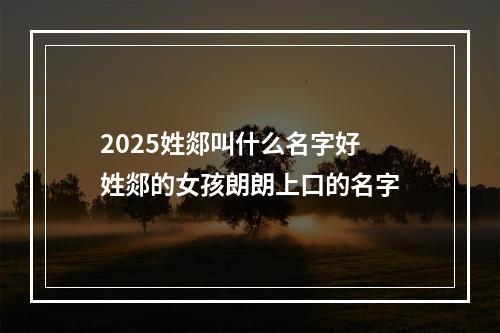 2025姓郯叫什么名字好 姓郯的女孩朗朗上口的名字