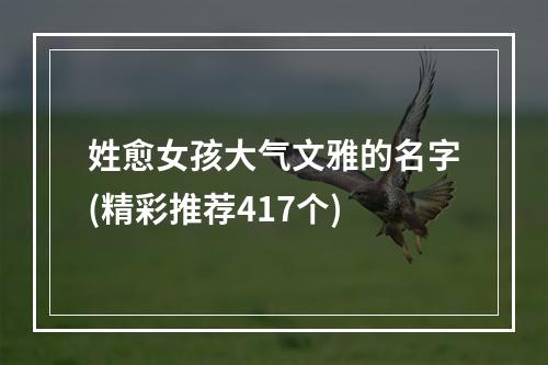 姓愈女孩大气文雅的名字(精彩推荐417个)