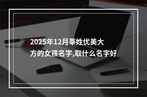2025年12月莘姓优美大方的女孩名字,取什么名字好