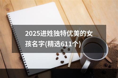 2025进姓独特优美的女孩名字(精选611个)