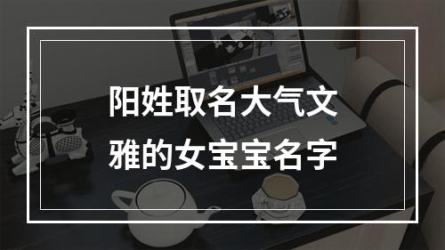 阳姓取名大气文雅的女宝宝名字