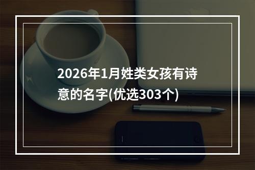 2026年1月姓类女孩有诗意的名字(优选303个)