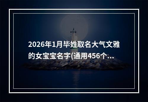 2026年1月毕姓取名大气文雅的女宝宝名字(通用456个)