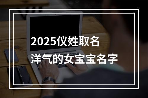 2025仪姓取名洋气的女宝宝名字