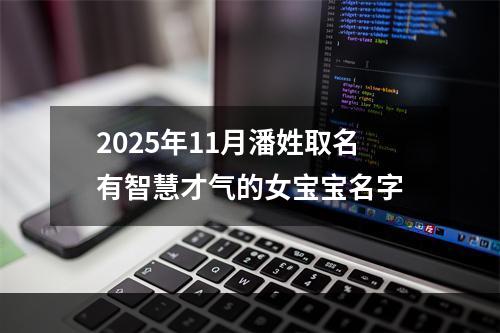 2025年11月潘姓取名有智慧才气的女宝宝名字