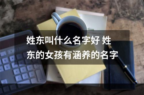 姓东叫什么名字好 姓东的女孩有涵养的名字