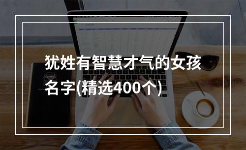 犹姓有智慧才气的女孩名字(精选400个)