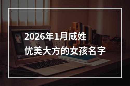 2026年1月咸姓优美大方的女孩名字