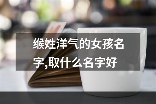 缑姓洋气的女孩名字,取什么名字好