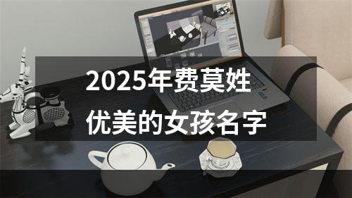 2025年费莫姓优美的女孩名字