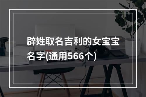 辟姓取名吉利的女宝宝名字(通用566个)
