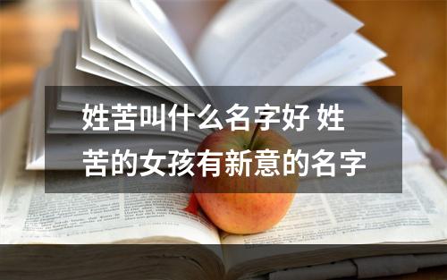 姓苦叫什么名字好 姓苦的女孩有新意的名字