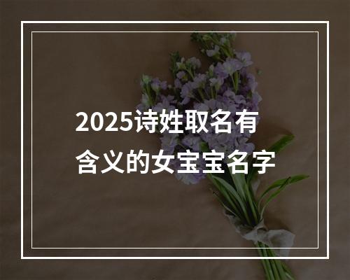 2025诗姓取名有含义的女宝宝名字