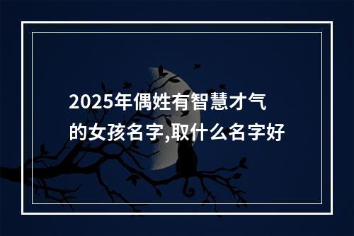 2025年偶姓有智慧才气的女孩名字,取什么名字好