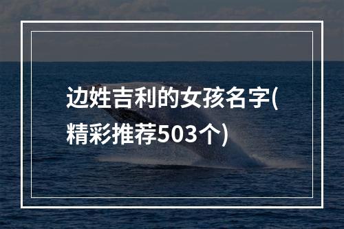 边姓吉利的女孩名字(精彩推荐503个)