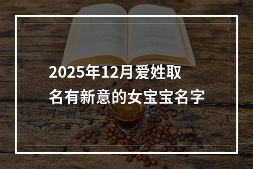 2025年12月爱姓取名有新意的女宝宝名字
