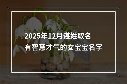2025年12月谌姓取名有智慧才气的女宝宝名字