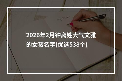2026年2月钟离姓大气文雅的女孩名字(优选538个)