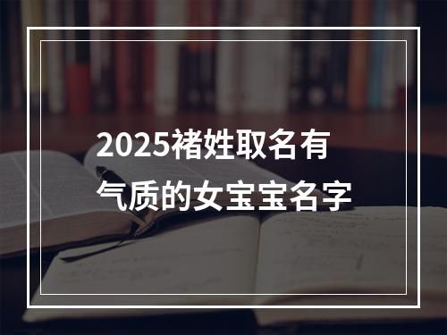 2025褚姓取名有气质的女宝宝名字