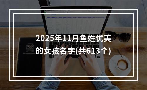 2025年11月鱼姓优美的女孩名字(共613个)