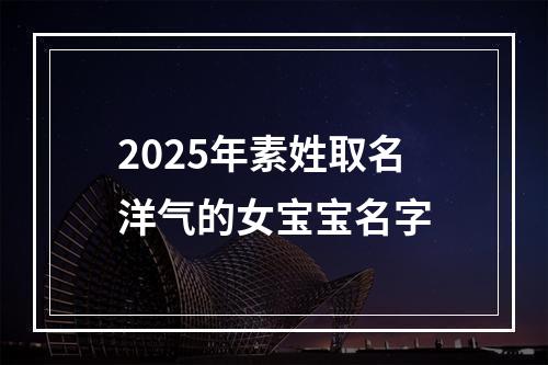 2025年素姓取名洋气的女宝宝名字