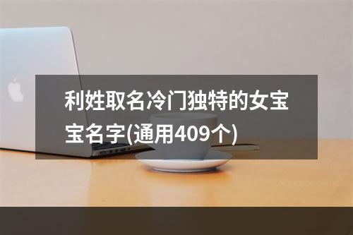 利姓取名冷门独特的女宝宝名字(通用409个)