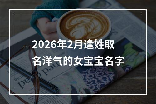 2026年2月逢姓取名洋气的女宝宝名字