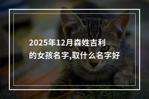 2025年12月森姓吉利的女孩名字,取什么名字好